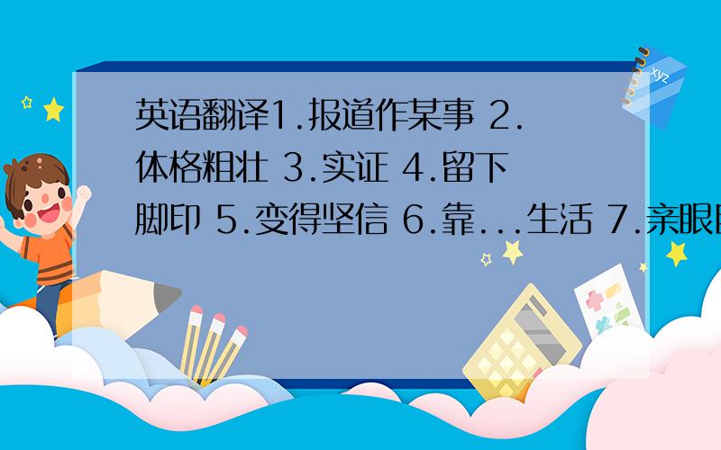 英语翻译1.报道作某事 2.体格粗壮 3.实证 4.留下脚印 5.变得坚信 6.靠...生活 7.亲眼目睹 8.以惊人的速度 9.做某事的机会 10.就在他们旁边