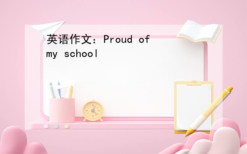 英语作文：Proud of my school