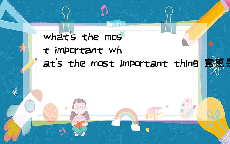 what's the most important what's the most important thing 意思是什么是难以忘记的事情?难以忘记的事情是你曾经喜欢的一个男生,（谁能帮我翻译成英文）感激不尽