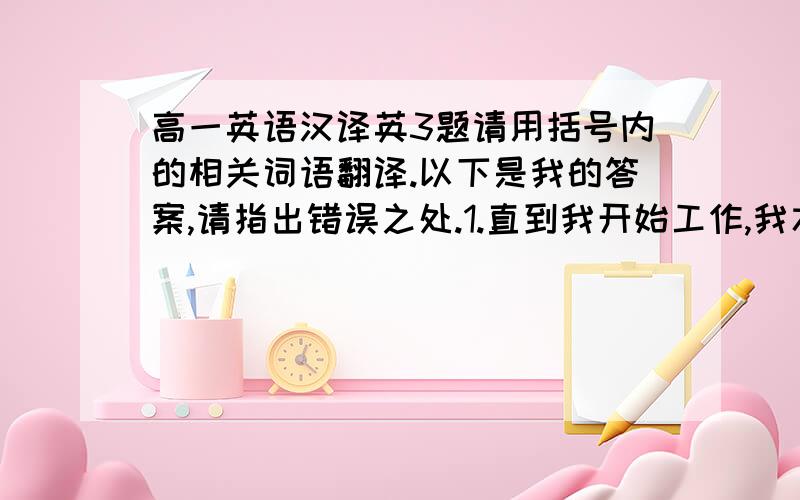 高一英语汉译英3题请用括号内的相关词语翻译.以下是我的答案,请指出错误之处.1.直到我开始工作,我才认识到了我已浪费了多少时间.(not until)Not until I began to work,was I aware of that how much time I h