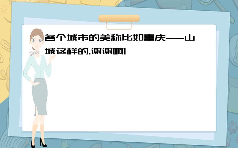 各个城市的美称比如重庆--山城这样的.谢谢啊!