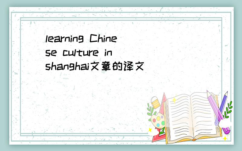 learning Chinese culture in shanghai文章的译文