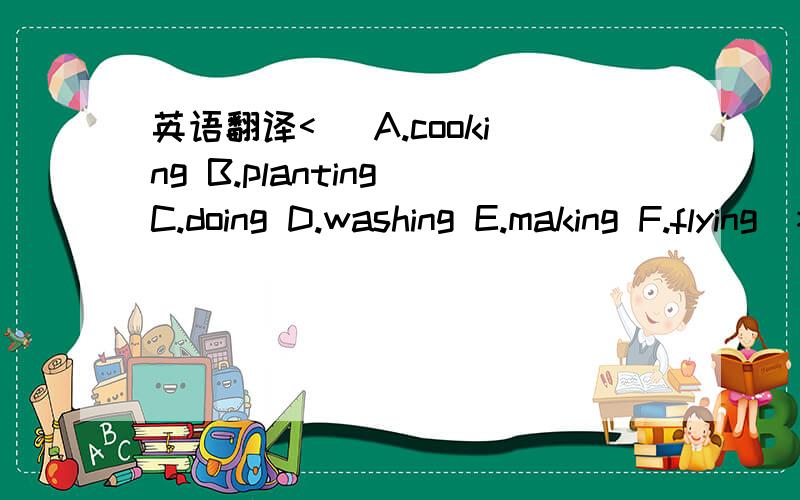 英语翻译< (A.cooking B.planting C.doing D.washing E.making F.flying）>1.Jimmy and Tommy are_______a puzzle.2.Are they _______dolls?Yes,they are.3.My mother is _______dinner in the kitchen now.4.Is Kitty _______the kite in the park?No,she isn't .