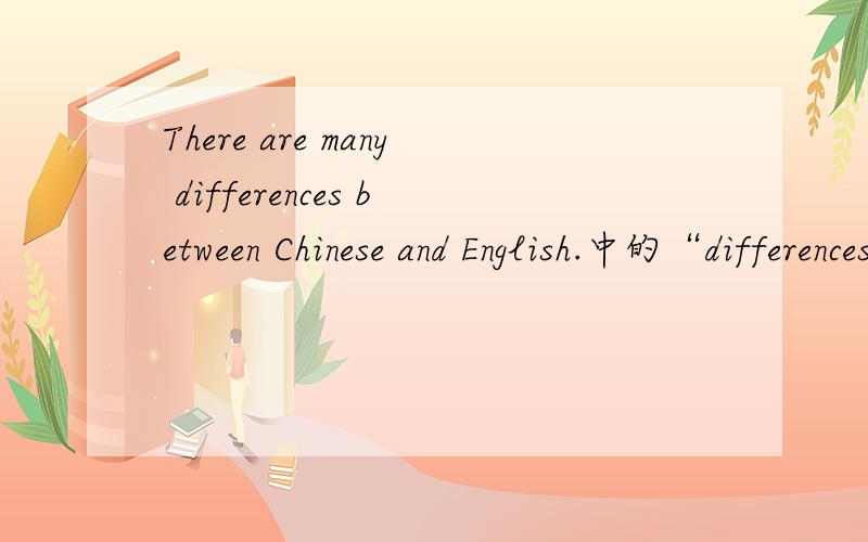 There are many differences between Chinese and English.中的“differences”是