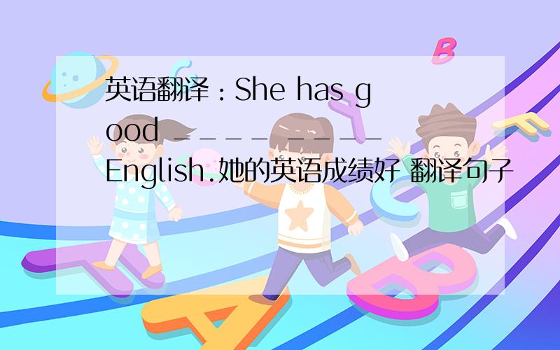 英语翻译：She has good ____ ____ English.她的英语成绩好 翻译句子