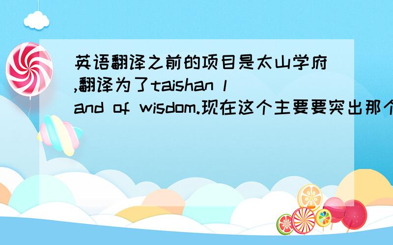 英语翻译之前的项目是太山学府,翻译为了taishan land of wisdom.现在这个主要要突出那个阅字,