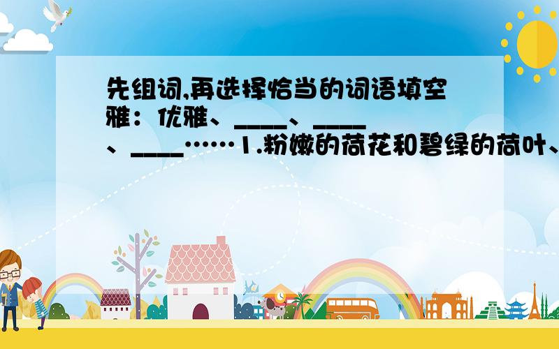 先组词,再选择恰当的词语填空雅：优雅、____、____、____……1.粉嫩的荷花和碧绿的荷叶、婀娜的垂柳组成一幅清新（ ）的画面