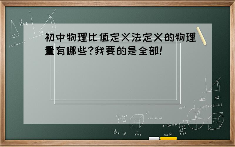 初中物理比值定义法定义的物理量有哪些?我要的是全部！