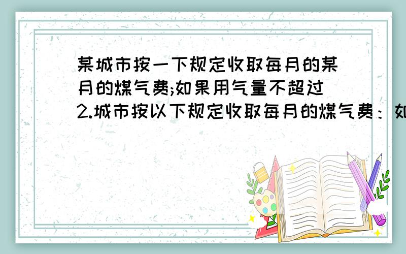 某城市按一下规定收取每月的某月的煤气费;如果用气量不超过2.城市按以下规定收取每月的煤气费：如果用气量不超过60立方,按每立方米收0.8元,如果用气量超过60立方,超过部份按每立方米1.2