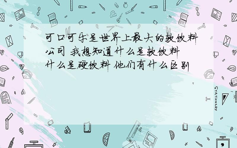 可口可乐是世界上最大的软饮料公司 我想知道什么是软饮料 什么是硬饮料 他们有什么区别