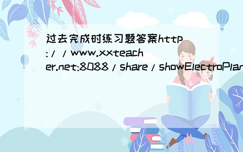 过去完成时练习题答案http://www.xxteacher.net:8088/share/showElectroPlan.aspx?id=6101&part=1这页的题回答完全还会加分速度越快越好