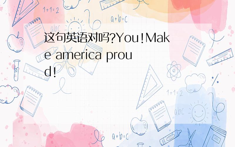 这句英语对吗?You!Make america proud!