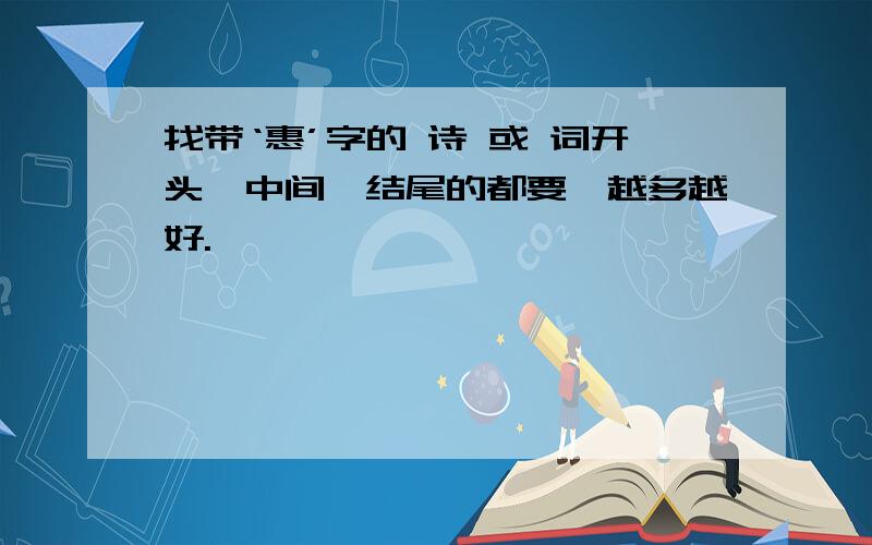 找带‘惠’字的 诗 或 词开头、中间、结尾的都要,越多越好.