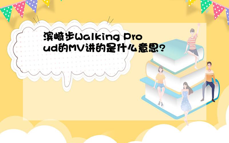 滨崎步Walking Proud的MV讲的是什么意思?