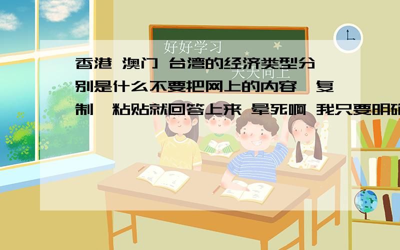 香港 澳门 台湾的经济类型分别是什么不要把网上的内容一复制一粘贴就回答上来 晕死啊 我只要明确的几个字就行了别发那有的没的一大串 像台湾好像是出口导向型经济 那香港和澳门呢?