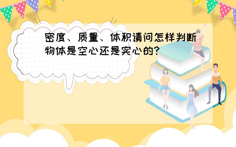 密度、质量、体积请问怎样判断物体是空心还是实心的?