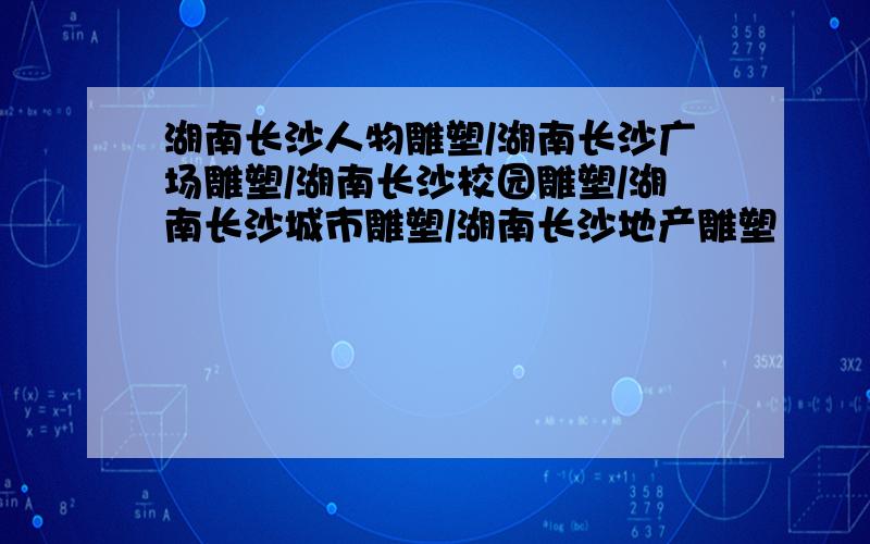 湖南长沙人物雕塑/湖南长沙广场雕塑/湖南长沙校园雕塑/湖南长沙城市雕塑/湖南长沙地产雕塑