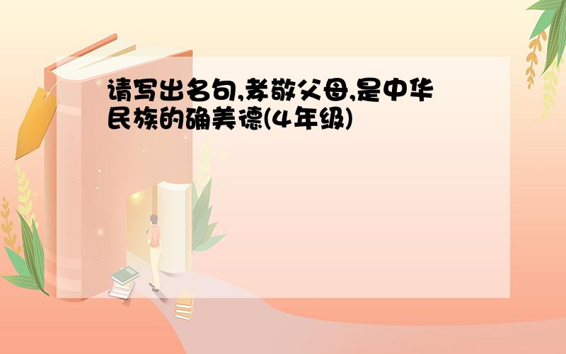 请写出名句,孝敬父母,是中华民族的确美德(4年级)