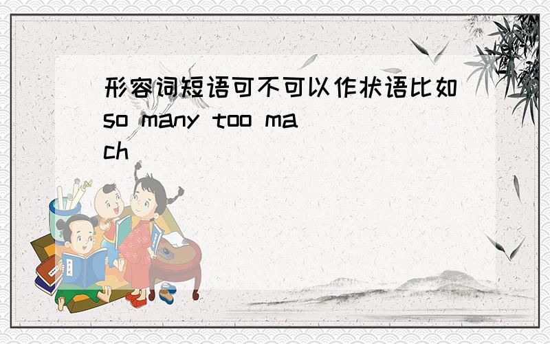 形容词短语可不可以作状语比如so many too mach