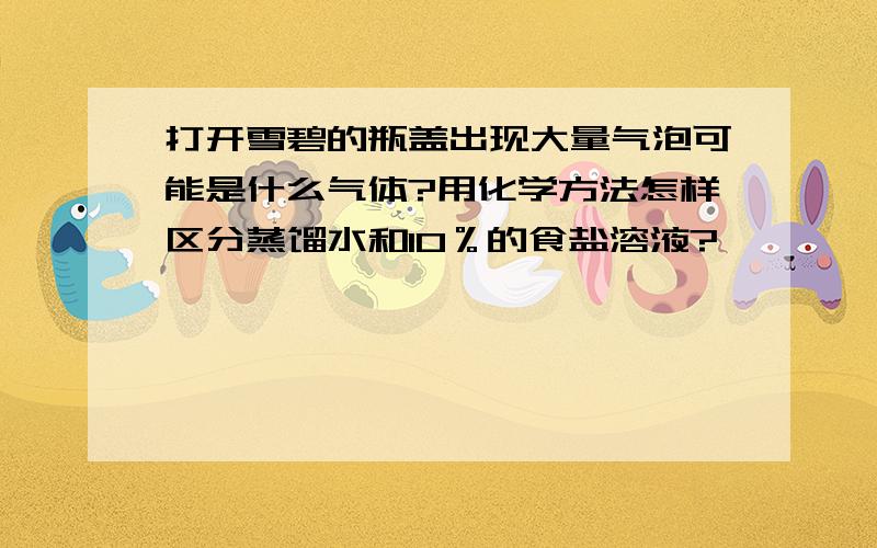 打开雪碧的瓶盖出现大量气泡可能是什么气体?用化学方法怎样区分蒸馏水和10％的食盐溶液?