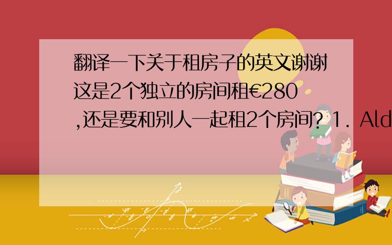 翻译一下关于租房子的英文谢谢这是2个独立的房间租€280,还是要和别人一起租2个房间? 1. Alderwood, Carrickmacross, Co. Monaghan - House share   2 bedrooms from - €280 monthlydouble room available for professional pers