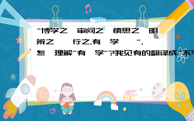 “博学之,审问之,慎思之,明辨之,笃行之.有弗学……”.怎麽理解“有弗学”?我见有的翻译成“不学则已”或“除非不学”,为什麽这样翻译呢?