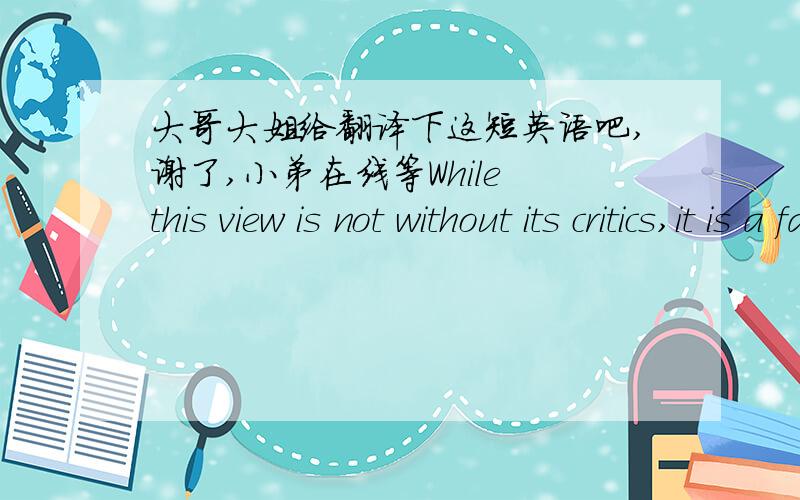 大哥大姐给翻译下这短英语吧,谢了,小弟在线等While this view is not without its critics,it is a fact that a large proportion of Asia's farmers(including agricultural wage workers) have low productivity and low earnings. These can be