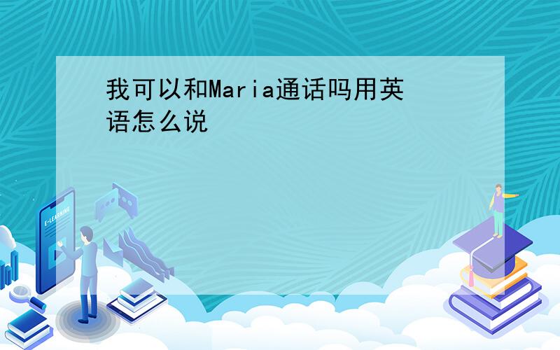 我可以和Maria通话吗用英语怎么说