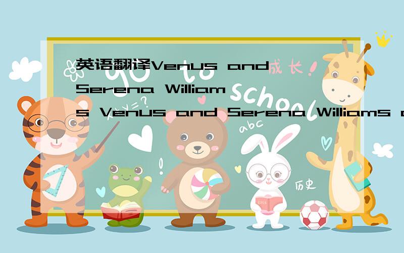 英语翻译Venus and Serena Williams Venus and Serena Williams are sisters.They are also both tennis champions who often have to play each other!Venus is now eleventh in the world,and her younger sister Serena has moved up to third.The two sisters w