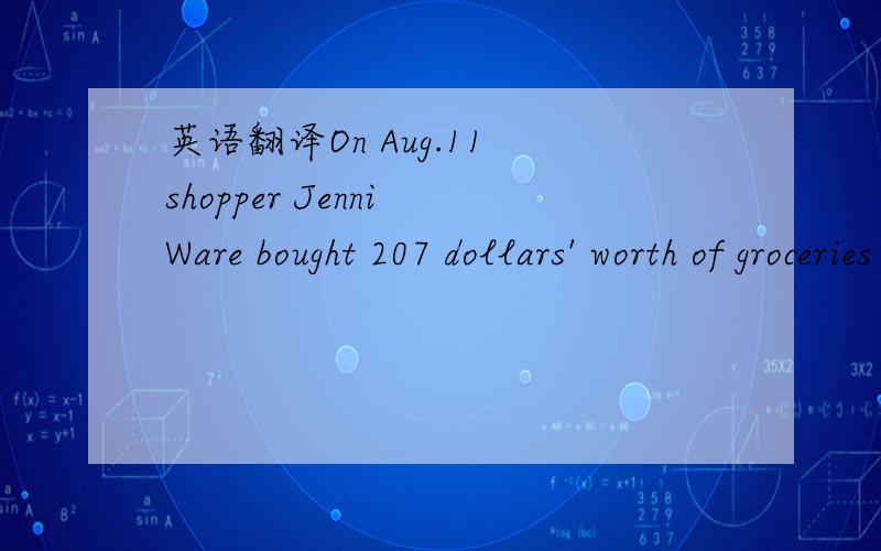 英语翻译On Aug.11 shopper Jenni Ware bought 207 dollars' worth of groceries at Trader Joe's and when she was waiting to pay,she realized that she had lost her wallet.Carolee Hazard,who was in line behind her,offered to pay the bill!Jenni later se