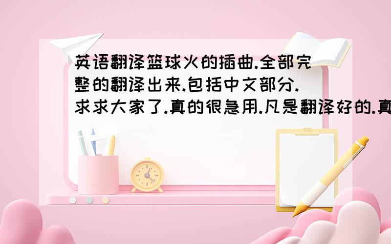 英语翻译篮球火的插曲.全部完整的翻译出来.包括中文部分.求求大家了.真的很急用.凡是翻译好的.真的.绝对信誉.