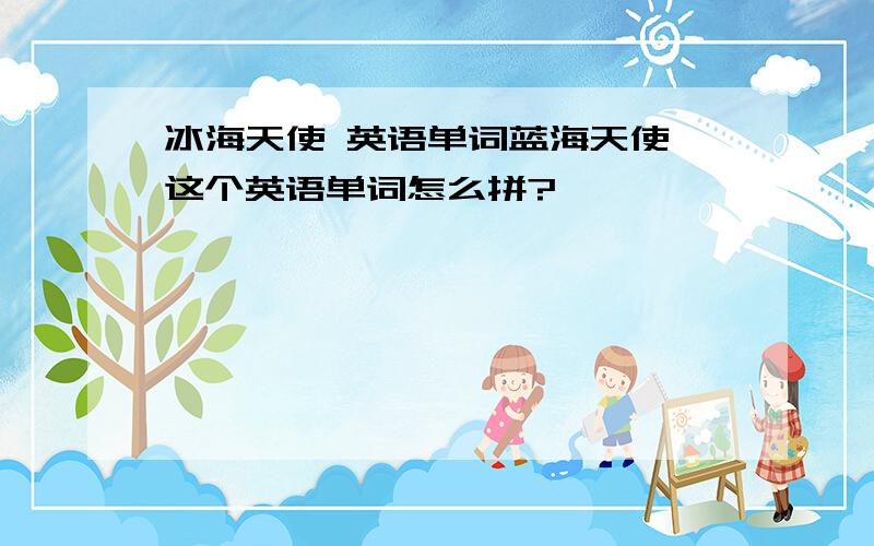 冰海天使 英语单词蓝海天使,这个英语单词怎么拼?