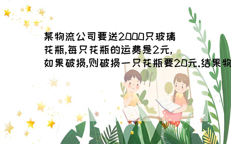 某物流公司要送2000只玻璃花瓶,每只花瓶的运费是2元,如果破损,则破损一只花瓶要20元.结果物流公司得运费3934元,运送过程中损坏了几个玻璃花瓶?