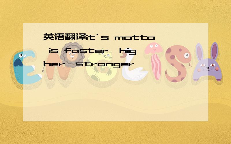 英语翻译it’s motto is faster,higher,stronger