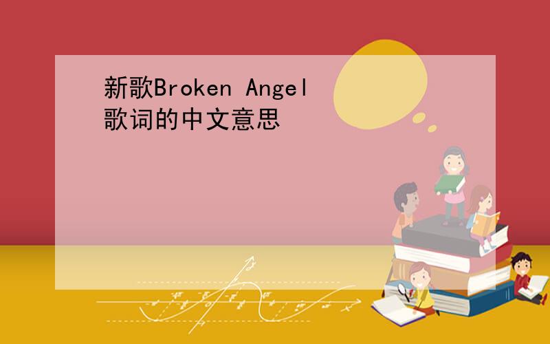 新歌Broken Angel歌词的中文意思