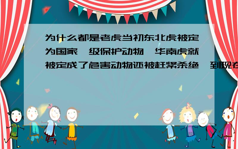 为什么都是老虎当初东北虎被定为国家一级保护动物,华南虎就被定成了危害动物还被赶紧杀绝,到现在看起来好像已经灭绝了.大家都是老虎怎么待遇差这么多?