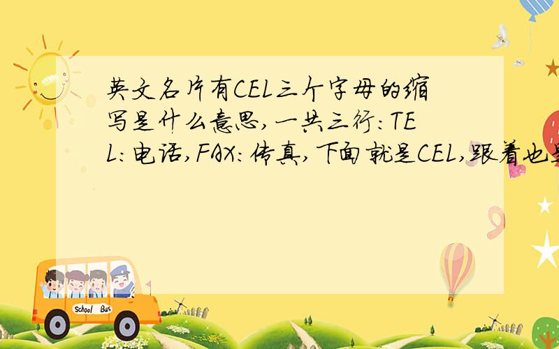 英文名片有CEL三个字母的缩写是什么意思,一共三行：TEL:电话,FAX:传真,下面就是CEL,跟着也是一排数字,