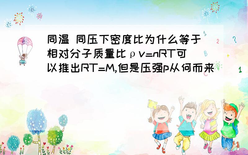 同温 同压下密度比为什么等于相对分子质量比ρv=nRT可以推出RT=M,但是压强p从何而来