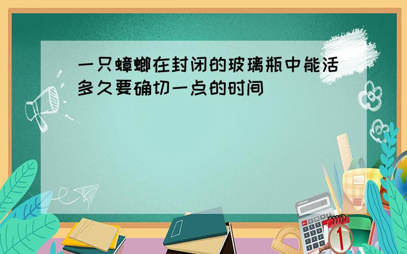 一只蟑螂在封闭的玻璃瓶中能活多久要确切一点的时间