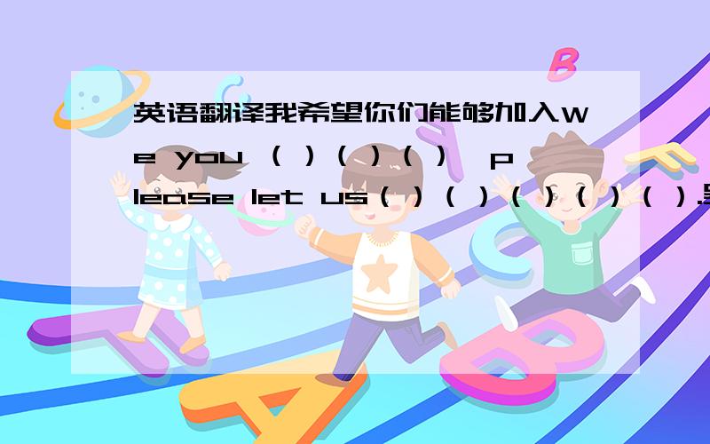 英语翻译我希望你们能够加入We you （）（）（）,please let us（）（）（）（）（）.吴老师计划带学生们去参观人民英雄纪念碑.Mr Wu（）（）（）（）（）to visit the Monument to the People’s Heroes.