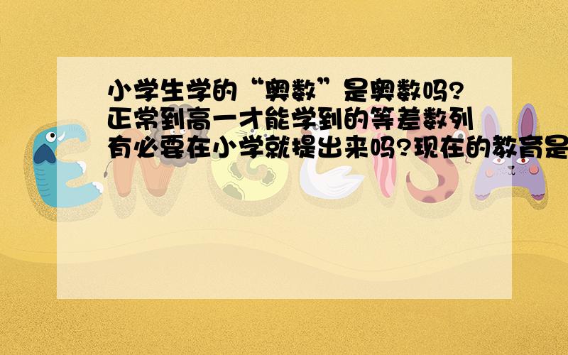 小学生学的“奥数”是奥数吗?正常到高一才能学到的等差数列有必要在小学就提出来吗?现在的教育是否太过疯狂?