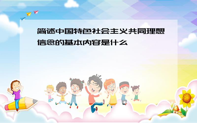 简述中国特色社会主义共同理想信念的基本内容是什么