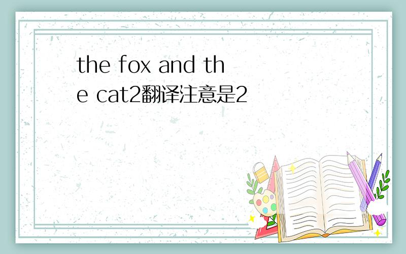 the fox and the cat2翻译注意是2