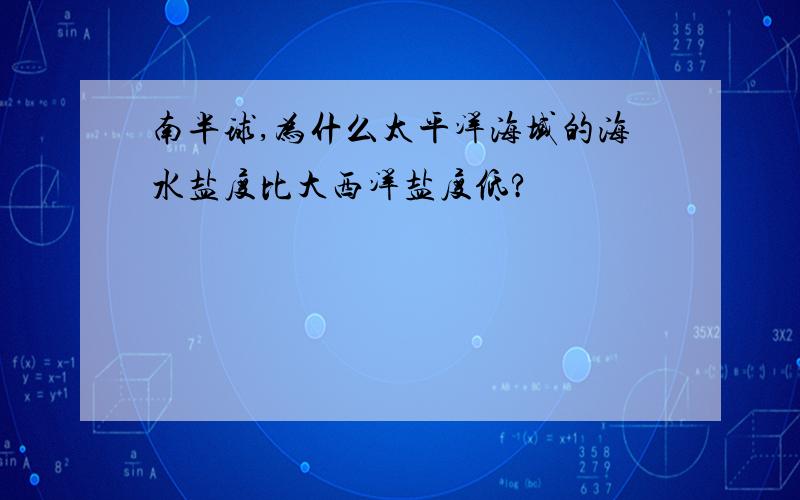 南半球,为什么太平洋海域的海水盐度比大西洋盐度低?