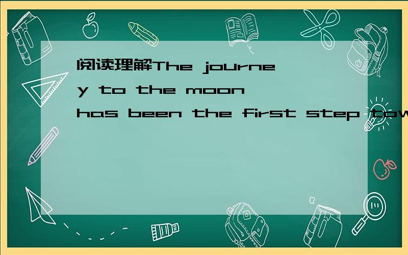 阅读理解The journey to the moon has been the first step towards future exploration（探险）space.The journey to the moon has been the first step towards future exploration（探险）space. The distance between the moon and the earth is very s