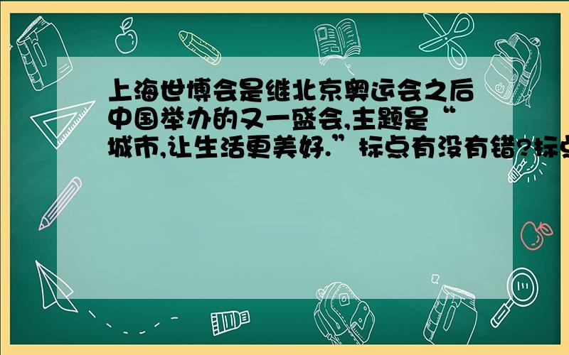 上海世博会是继北京奥运会之后中国举办的又一盛会,主题是“城市,让生活更美好.”标点有没有错?标点是否错?为什么?