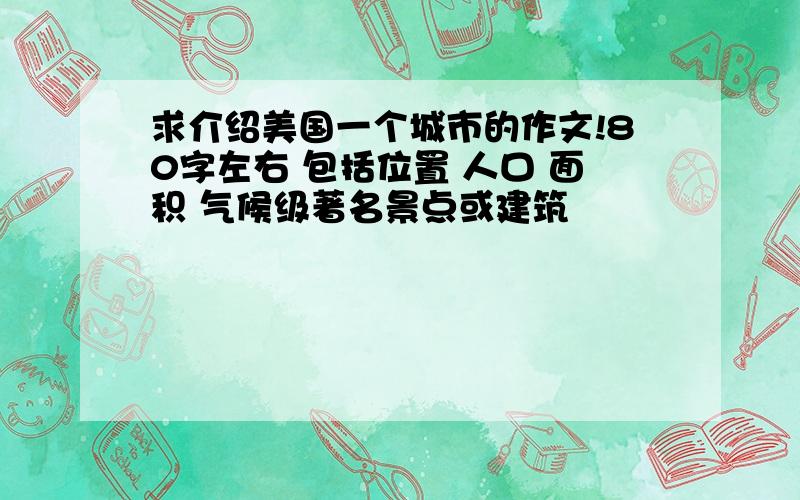 求介绍美国一个城市的作文!80字左右 包括位置 人口 面积 气候级著名景点或建筑