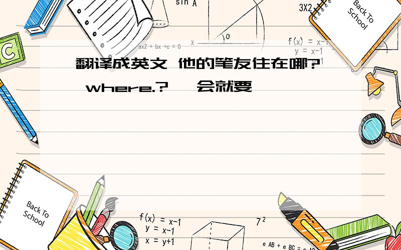 翻译成英文 他的笔友住在哪? where.? 一会就要