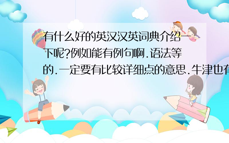 有什么好的英汉汉英词典介绍一下呢?例如能有例句啊.语法等的.一定要有比较详细点的意思.牛津也有很多种啊。