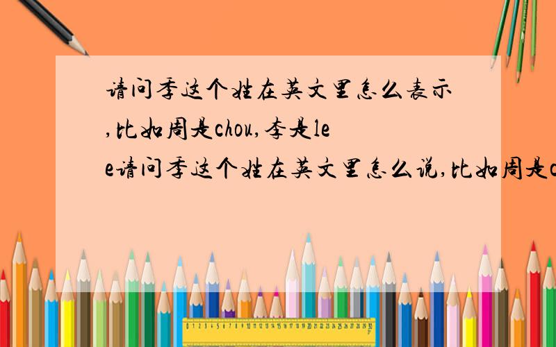 请问季这个姓在英文里怎么表示,比如周是chou,李是lee请问季这个姓在英文里怎么说,比如周是chou,李是lee,